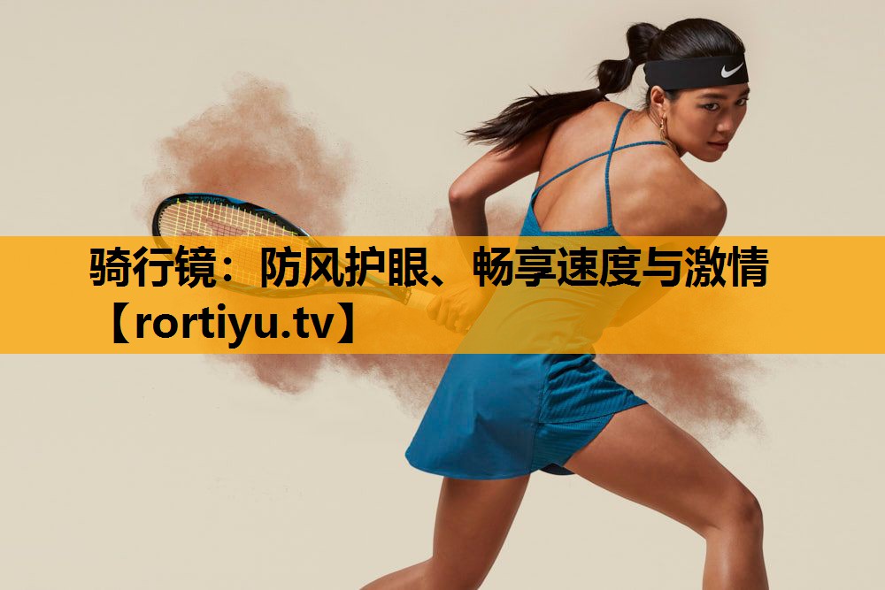 骑行镜：防风护眼、畅享速度与激情