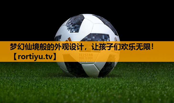梦幻仙境般的外观设计，让孩子们欢乐无限！