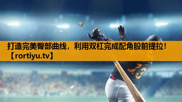 打造完美臀部曲线，利用双杠完成配角股前提拉！
